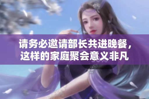 请务必邀请部长共进晚餐，这样的家庭聚会意义非凡