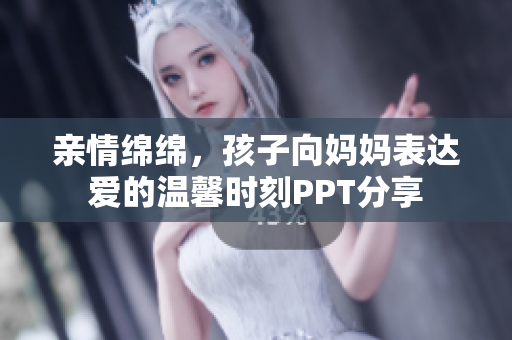 亲情绵绵，孩子向妈妈表达爱的温馨时刻PPT分享