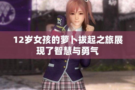 12岁女孩的萝卜拔起之旅展现了智慧与勇气