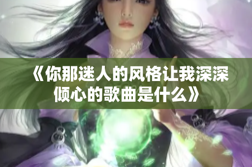 《你那迷人的风格让我深深倾心的歌曲是什么》