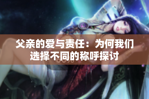 父亲的爱与责任：为何我们选择不同的称呼探讨