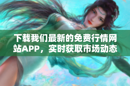 下载我们最新的免费行情网站APP，实时获取市场动态！