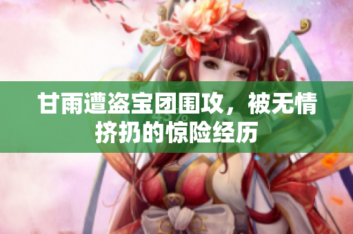 甘雨遭盗宝团围攻，被无情挤扔的惊险经历