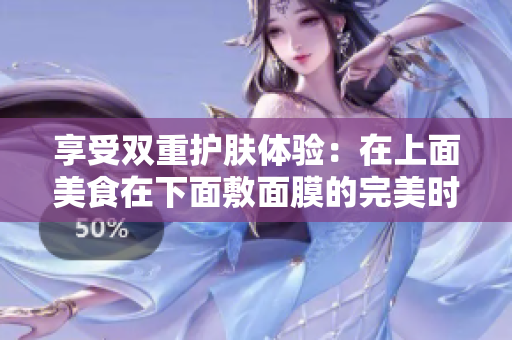享受双重护肤体验：在上面美食在下面敷面膜的完美时光