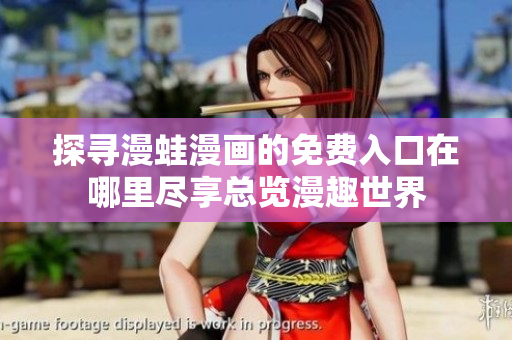 探寻漫蛙漫画的免费入口在哪里尽享总览漫趣世界