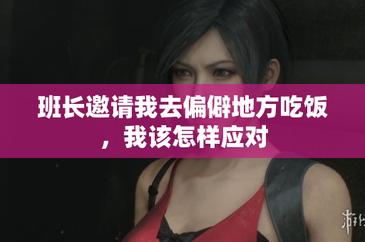 班长邀请我去偏僻地方吃饭，我该怎样应对