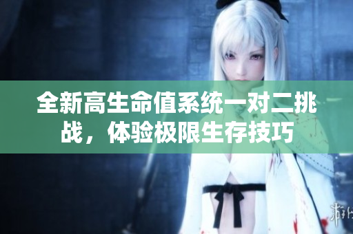 全新高生命值系统一对二挑战，体验极限生存技巧