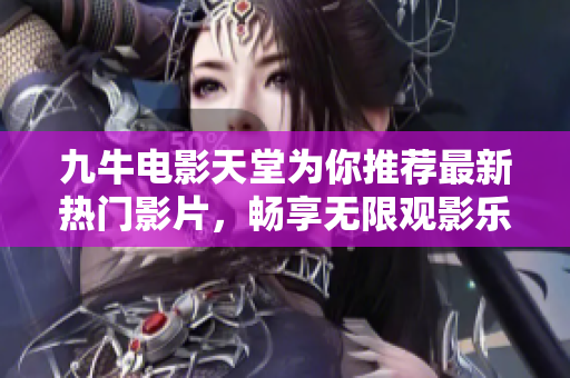 九牛电影天堂为你推荐最新热门影片，畅享无限观影乐趣