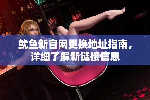 鱿鱼新官网更换地址指南，详细了解新链接信息