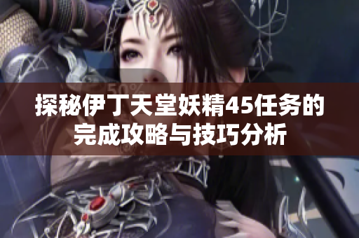 探秘伊丁天堂妖精45任务的完成攻略与技巧分析