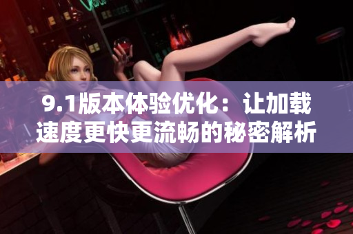 9.1版本体验优化：让加载速度更快更流畅的秘密解析