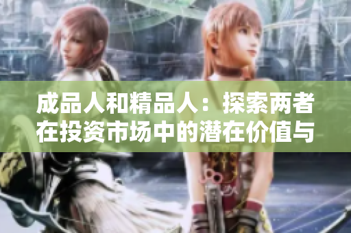 成品人和精品人：探索两者在投资市场中的潜在价值与差异