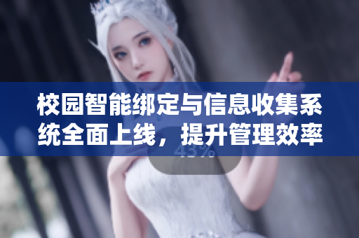 校园智能绑定与信息收集系统全面上线，提升管理效率