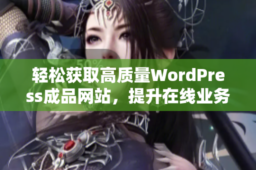 轻松获取高质量WordPress成品网站，提升在线业务竞争力