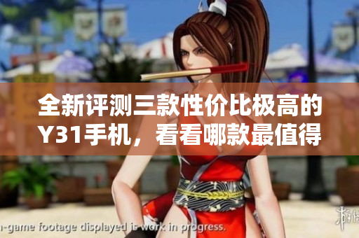 全新评测三款性价比极高的Y31手机，看看哪款最值得购买