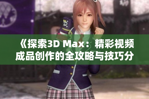《探索3D Max：精彩视频成品创作的全攻略与技巧分享》