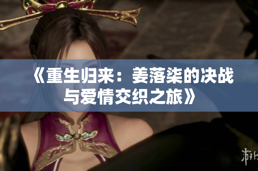 《重生归来：姜落柒的决战与爱情交织之旅》