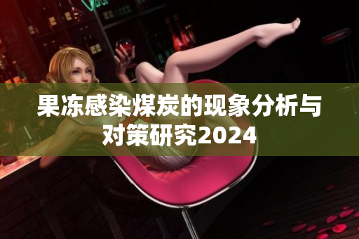 果冻感染煤炭的现象分析与对策研究2024