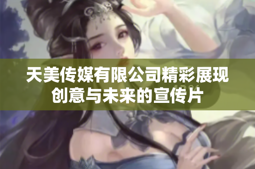 天美传媒有限公司精彩展现创意与未来的宣传片