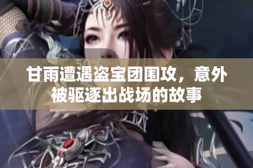 甘雨遭遇盗宝团围攻，意外被驱逐出战场的故事