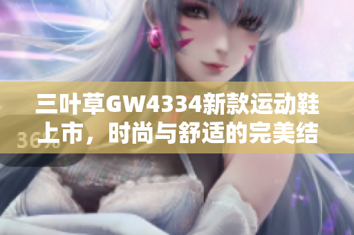 三叶草GW4334新款运动鞋上市，时尚与舒适的完美结合