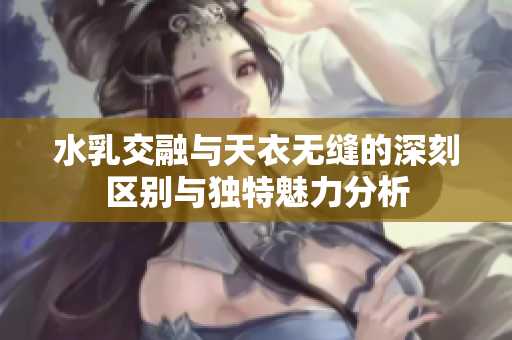 水乳交融与天衣无缝的深刻区别与独特魅力分析