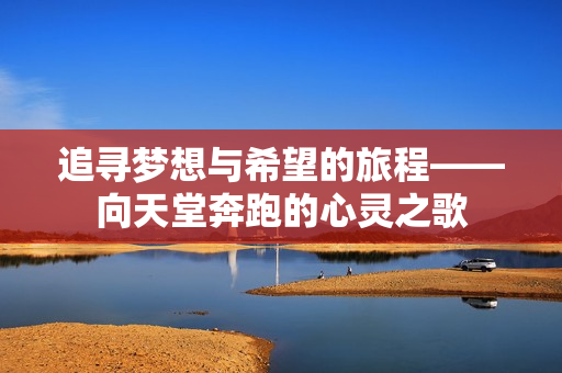 追寻梦想与希望的旅程——向天堂奔跑的心灵之歌