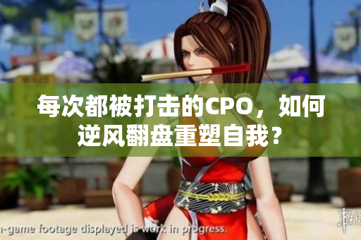 每次都被打击的CPO，如何逆风翻盘重塑自我？