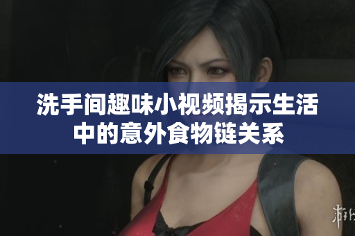 洗手间趣味小视频揭示生活中的意外食物链关系
