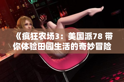 《疯狂农场3：美国派78 带你体验田园生活的奇妙冒险》