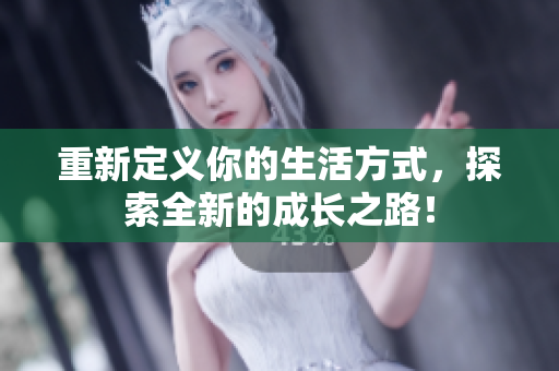 重新定义你的生活方式，探索全新的成长之路！