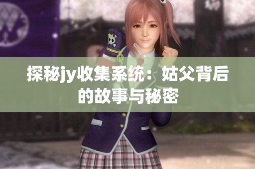 探秘jy收集系统：姑父背后的故事与秘密