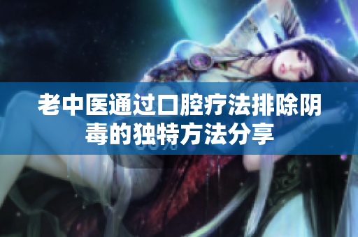 老中医通过口腔疗法排除阴毒的独特方法分享