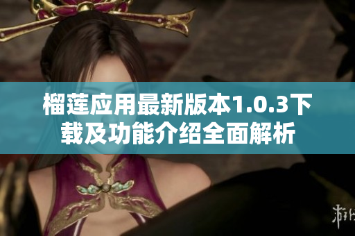榴莲应用最新版本1.0.3下载及功能介绍全面解析