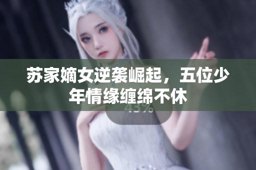 苏家嫡女逆袭崛起，五位少年情缘缠绵不休