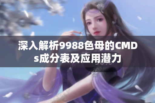 深入解析9988色母的CMDs成分表及应用潜力