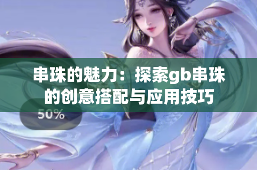 串珠的魅力：探索gb串珠的创意搭配与应用技巧