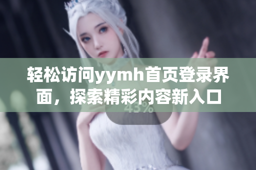 轻松访问yymh首页登录界面，探索精彩内容新入口