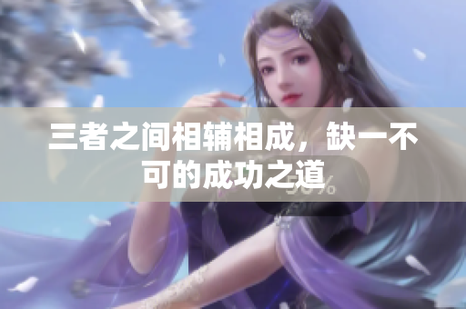 三者之间相辅相成，缺一不可的成功之道
