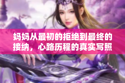 妈妈从最初的拒绝到最终的接纳，心路历程的真实写照