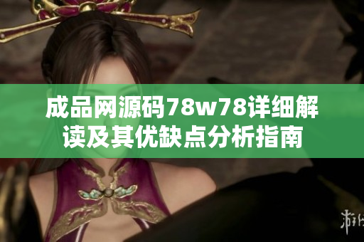 成品网源码78w78详细解读及其优缺点分析指南