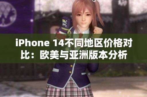 iPhone 14不同地区价格对比：欧美与亚洲版本分析