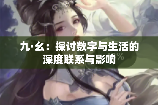 九·幺：探讨数字与生活的深度联系与影响
