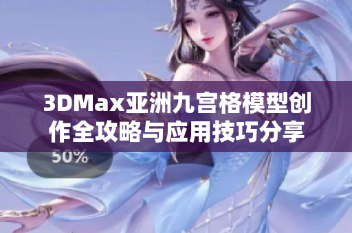 3DMax亚洲九宫格模型创作全攻略与应用技巧分享