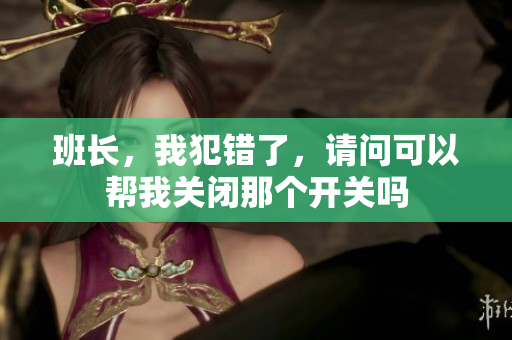 班长，我犯错了，请问可以帮我关闭那个开关吗