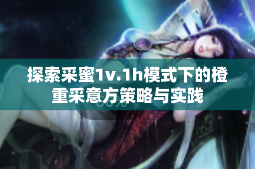 探索采蜜1v.1h模式下的橙重采意方策略与实践