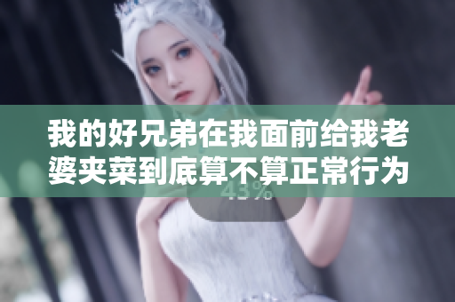 我的好兄弟在我面前给我老婆夹菜到底算不算正常行为