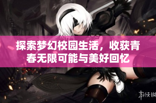 探索梦幻校园生活，收获青春无限可能与美好回忆
