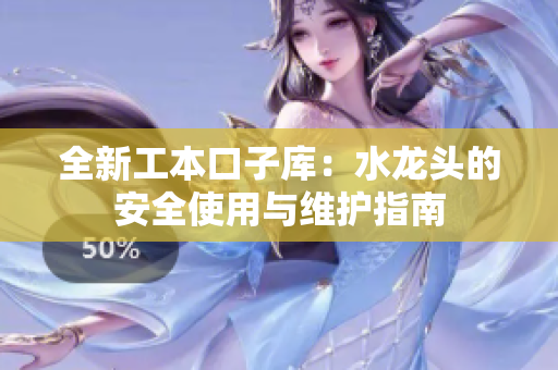 全新工本口子库：水龙头的安全使用与维护指南