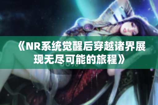 《NR系统觉醒后穿越诸界展现无尽可能的旅程》
